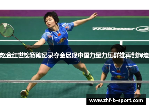 赵金红世锦赛破纪录夺金展现中国力量力压群雄再创辉煌