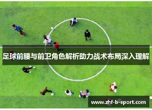 足球前腰与前卫角色解析助力战术布局深入理解