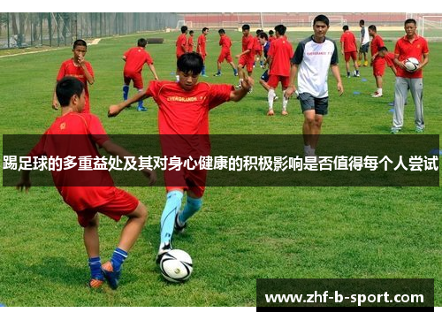 踢足球的多重益处及其对身心健康的积极影响是否值得每个人尝试