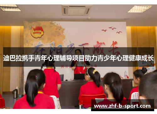 迪巴拉携手青年心理辅导项目助力青少年心理健康成长