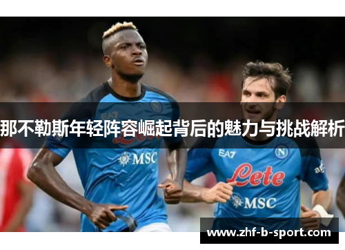 那不勒斯年轻阵容崛起背后的魅力与挑战解析