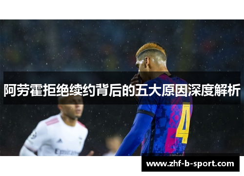 阿劳霍拒绝续约背后的五大原因深度解析