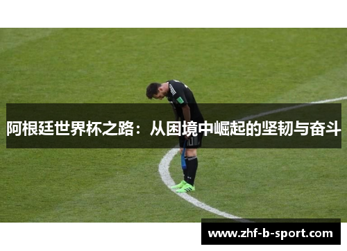 阿根廷世界杯之路：从困境中崛起的坚韧与奋斗