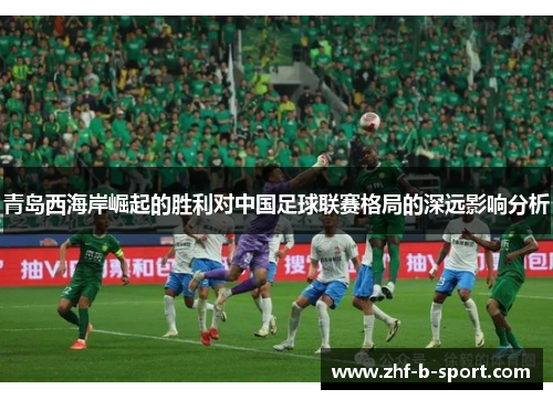 青岛西海岸崛起的胜利对中国足球联赛格局的深远影响分析