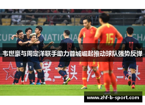韦世豪与周定洋联手助力蓉城崛起推动球队强势反弹