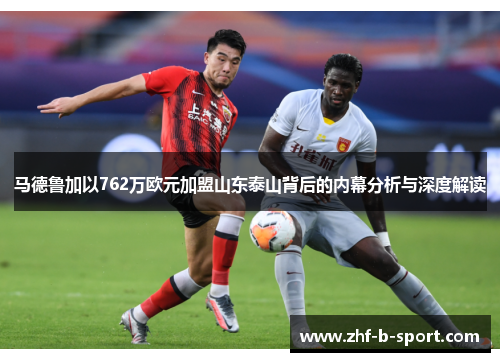 马德鲁加以762万欧元加盟山东泰山背后的内幕分析与深度解读