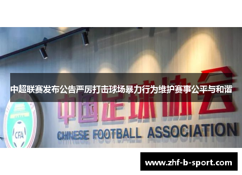 中超联赛发布公告严厉打击球场暴力行为维护赛事公平与和谐