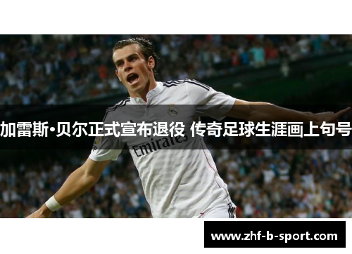 加雷斯·贝尔正式宣布退役 传奇足球生涯画上句号