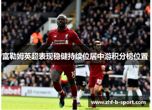 富勒姆英超表现稳健持续位居中游积分榜位置 