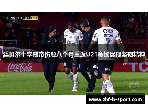 廷贝尔十字韧带伤愈八个月重返U21赛场展现坚韧精神
