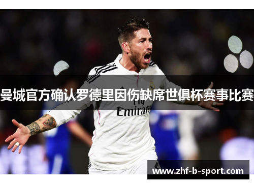 曼城官方确认罗德里因伤缺席世俱杯赛事比赛