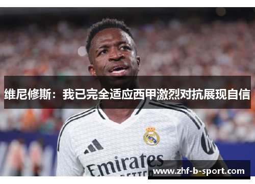 维尼修斯：我已完全适应西甲激烈对抗展现自信