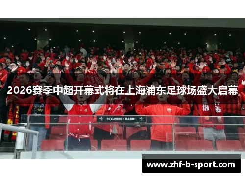 2026赛季中超开幕式将在上海浦东足球场盛大启幕
