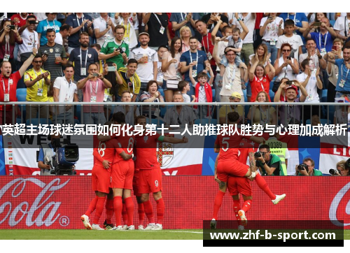 英超主场球迷氛围如何化身第十二人助推球队胜势与心理加成解析